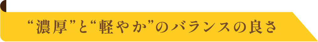 “濃厚”と“軽やか”のバランスの良さ
